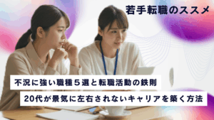 若手転職のススメ：不況に強い職種5選と転職活動の鉄則。20代が景気に左右されないキャリアを築く方法