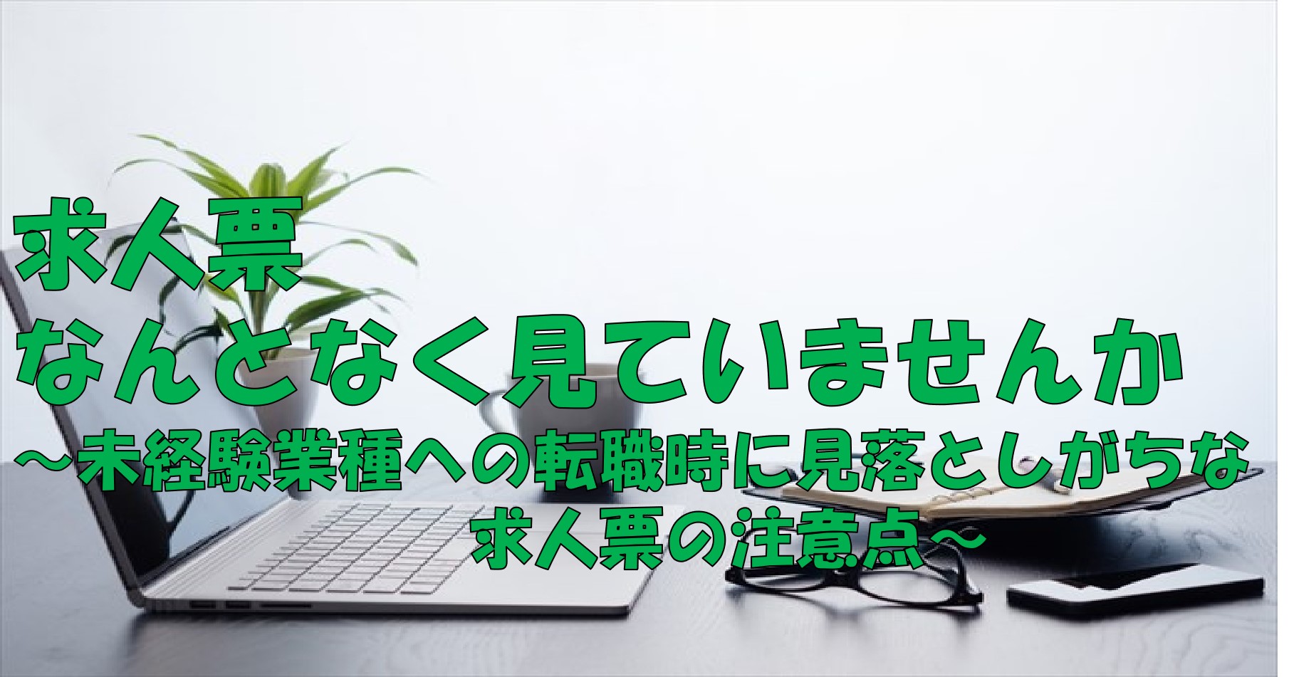 何となく見ていませんか？　未経験業種への転職時に見落としがちな求人票の注意点 イメージ