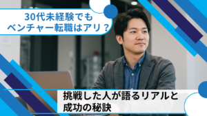 30代未経験でもベンチャー転職はアリ？挑戦した人が語るリアルと成功の秘訣